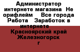 Администратор интернете магазина. Не орифлейм. - Все города Работа » Заработок в интернете   . Красноярский край,Железногорск г.